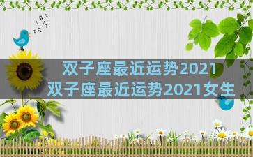 双子座最近运势2021 双子座最近运势2021女生